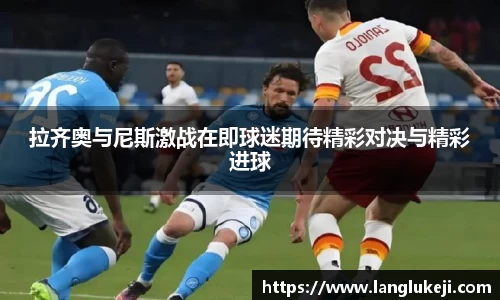 拉齐奥与尼斯激战在即球迷期待精彩对决与精彩进球