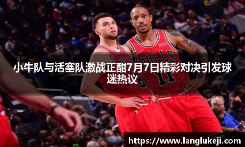 小牛队与活塞队激战正酣7月7日精彩对决引发球迷热议